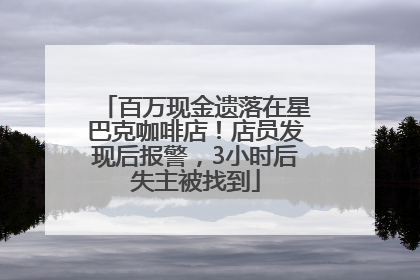 百万现金遗落在星巴克咖啡店！店员发现后报警，3小时后失主被找到