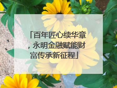 百年匠心续华章，永明金融赋能财富传承新征程
