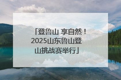 登鲁山 享自然！2025山东鲁山登山挑战赛举行