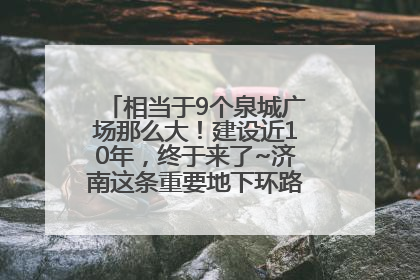 相当于9个泉城广场那么大！建设近10年，终于来了~济南这条重要地下环路将开始试运行→