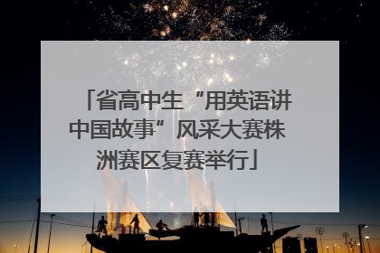 省高中生“用英语讲中国故事”风采大赛株洲赛区复赛举行