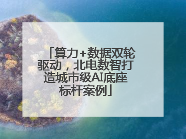 算力+数据双轮驱动，北电数智打造城市级AI底座标杆案例