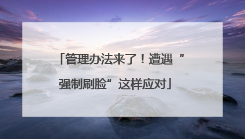 管理办法来了！遭遇“强制刷脸”这样应对