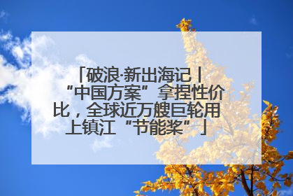 破浪·新出海记丨 “中国方案”拿捏性价比，全球近万艘巨轮用上镇江“节能桨”