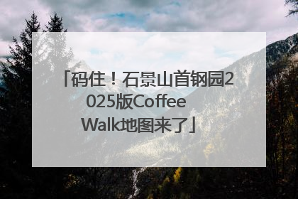 码住！石景山首钢园2025版Coffee Walk地图来了