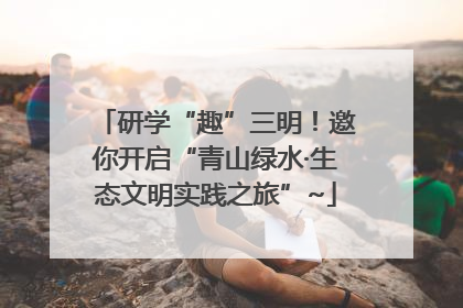 研学“趣”三明！邀你开启“青山绿水·生态文明实践之旅”~