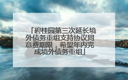 碧桂园第三次延长境外债务重组支持协议同意费期限，希望年内完成境外债务重组