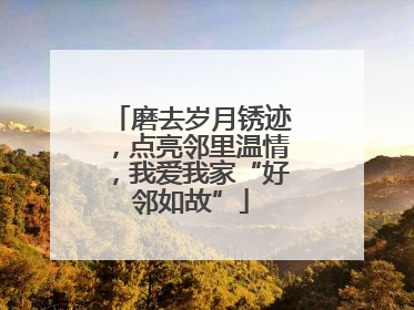 磨去岁月锈迹，点亮邻里温情，我爱我家“好邻如故”