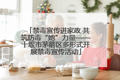 禁毒宣传进家政 共筑防毒“她”力量——十堰市茅箭区多形式开展禁毒宣传活动