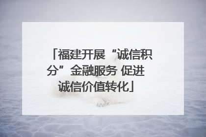 福建开展“诚信积分”金融服务 促进诚信价值转化