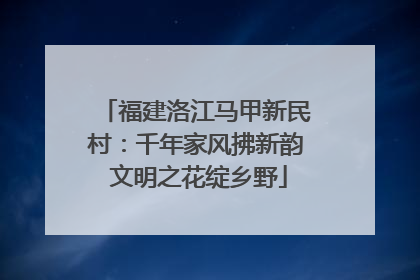 福建洛江马甲新民村：千年家风拂新韵 文明之花绽乡野