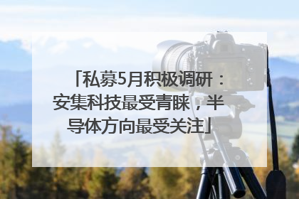 私募5月积极调研：安集科技最受青睐，半导体方向最受关注