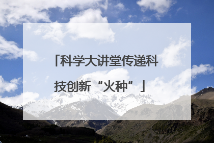 科学大讲堂传递科技创新“火种”