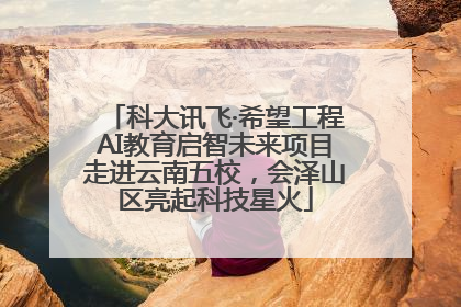 科大讯飞·希望工程AI教育启智未来项目走进云南五校，会泽山区亮起科技星火