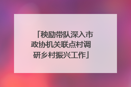 秧励带队深入市政协机关联点村调研乡村振兴工作