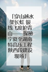 穿山越水架长虹 银线飞度护青山——探秘宁夏至湖南特高压工程陕西段建设现场