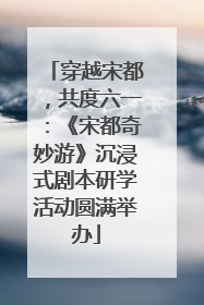 穿越宋都，共度六一：《宋都奇妙游》沉浸式剧本研学活动圆满举办