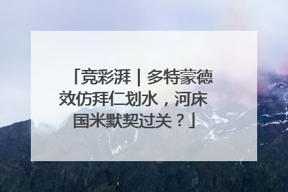 竞彩湃｜多特蒙德效仿拜仁划水，河床国米默契过关？