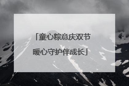 童心粽意庆双节 暖心守护伴成长