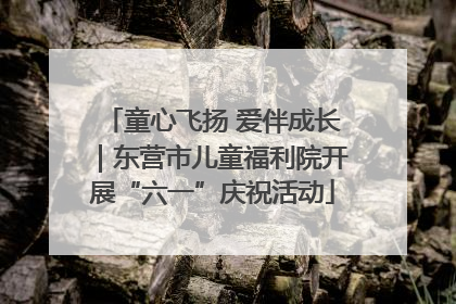 童心飞扬 爱伴成长｜东营市儿童福利院开展“六一”庆祝活动