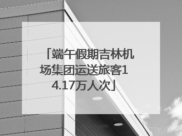 端午假期吉林机场集团运送旅客14.17万人次