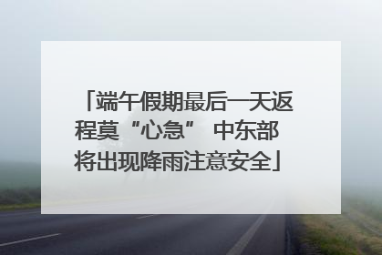 端午假期最后一天返程莫“心急” 中东部将出现降雨注意安全