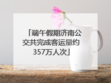 端午假期济南公交共完成客运量约357万人次