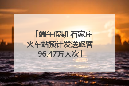 端午假期 石家庄火车站预计发送旅客96.47万人次