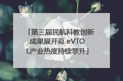 第三届民航科教创新成果展开幕 eVTOL产业热度持续攀升