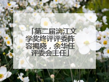 第二届漓江文学奖终评评委阵容揭晓，余华任评委会主任