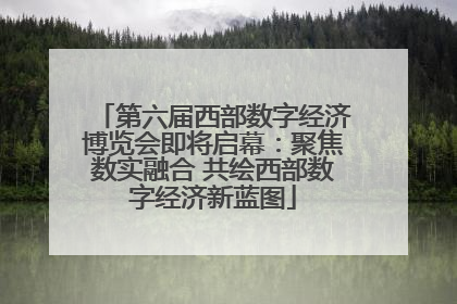 第六届西部数字经济博览会即将启幕：聚焦数实融合 共绘西部数字经济新蓝图