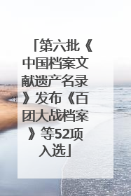 第六批《中国档案文献遗产名录》发布《百团大战档案》等52项入选