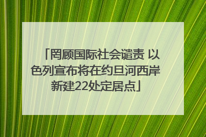 罔顾国际社会谴责 以色列宣布将在约旦河西岸新建22处定居点