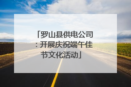 罗山县供电公司：开展庆祝端午佳节文化活动
