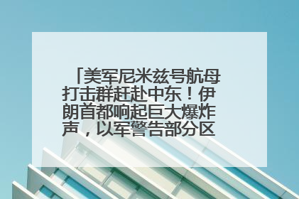 美军尼米兹号航母打击群赶赴中东！伊朗首都响起巨大爆炸声，以军警告部分区域民众紧急撤离