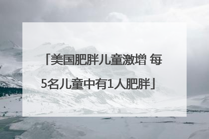 美国肥胖儿童激增 每5名儿童中有1人肥胖