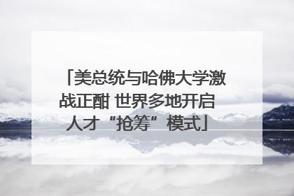 美总统与哈佛大学激战正酣 世界多地开启人才“抢筹”模式