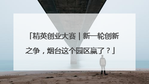 精英创业大赛｜新一轮创新之争，烟台这个园区赢了？