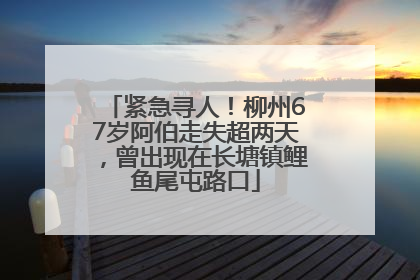 紧急寻人！柳州67岁阿伯走失超两天，曾出现在长塘镇鲤鱼尾屯路口