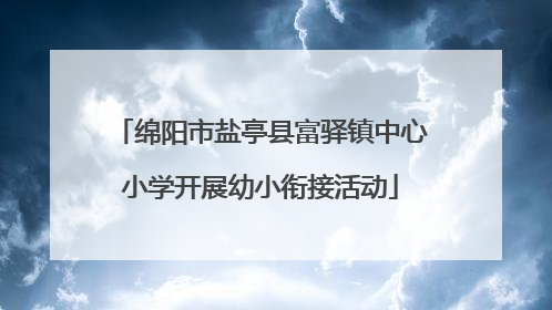 绵阳市盐亭县富驿镇中心小学开展幼小衔接活动
