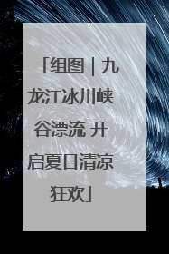 组图｜九龙江冰川峡谷漂流 开启夏日清凉狂欢