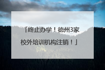 终止办学！德州3家校外培训机构注销！
