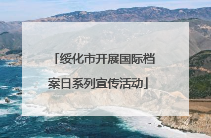 绥化市开展国际档案日系列宣传活动