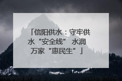 信阳供水：守牢供水“安全线” 水润万家“惠民生”