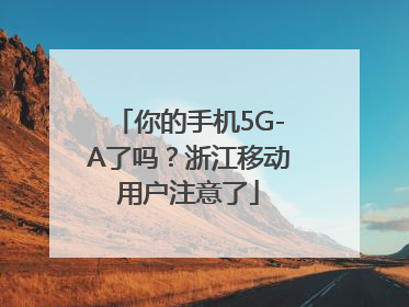 你的手机5G-A了吗？浙江移动用户注意了