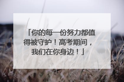 你的每一份努力都值得被守护！高考期间，我们在你身边！