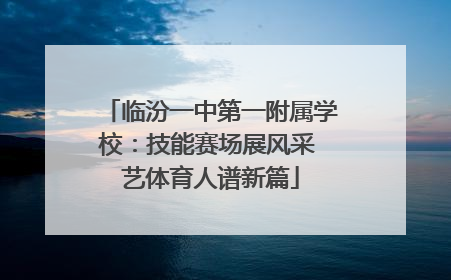 临汾一中第一附属学校：技能赛场展风采 艺体育人谱新篇