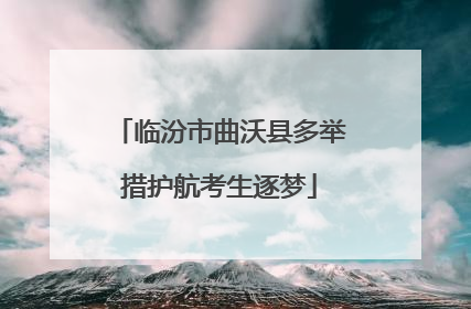 临汾市曲沃县多举措护航考生逐梦