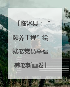 临沭县：“颐养工程”绘就老党员幸福养老新画卷