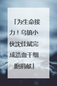为生命接力！乌镇小伙沈佳斌完成造血干细胞捐献